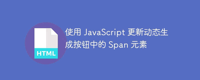 JavaScriptを使用して、動的に生成されたボタンのスパン要素を更新します