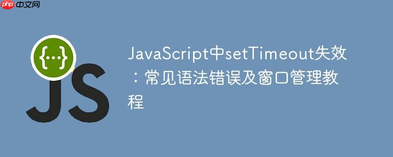 JavaScript中setTimeout失效：常见语法错误及窗口管理教程