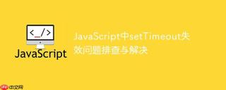 JavaScript中setTimeout失效问题排查与解决