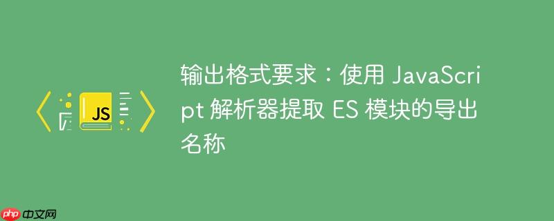 输出格式要求:使用 JavaScript 解析器提取 ES 模块的导出名称