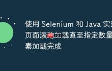使用 Selenium 和 Java 實現(xiàn)頁面滾動加載直至指定數(shù)量元素加載完成