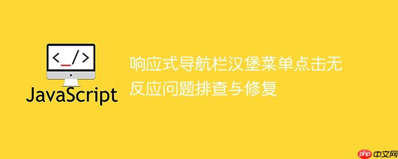 响应式导航栏汉堡菜单点击无反应问题排查与修复