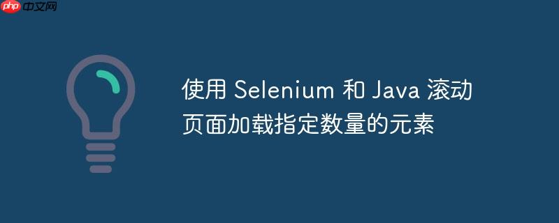 使用 Selenium 和 Java 滚动页面加载指定数量的元素-小浪学习网