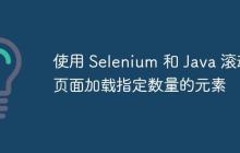 使用 Selenium 和 Java 滾動(dòng)頁(yè)面加載指定數(shù)量的元素