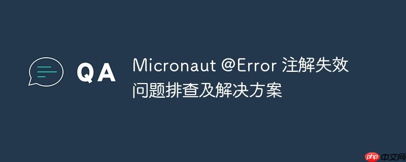 micronaut @error 注解失效问题排查及解决方案
