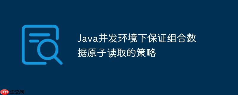 Java并发环境下保证组合数据原子读取的策略