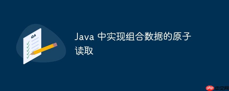 java 中实现组合数据的原子读取