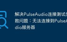 解决PulseAudio连接测试失败问题:无法连接到PulseAudio服务器