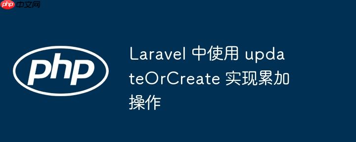 laravel 中使用 updateorcreate 实现累加操作
