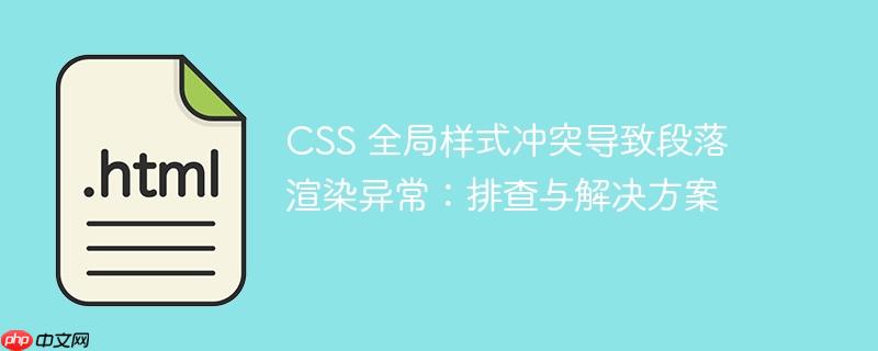 css 全局样式冲突导致段落渲染异常：排查与解决方案