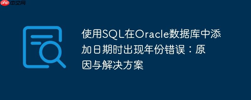 使用sql在oracle数据库中添加日期时出现年份错误:原因与解决方案