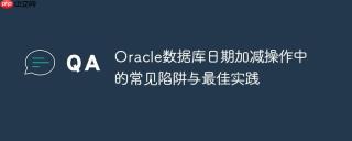 Oracle数据库日期加减操作中的常见陷阱与最佳实践