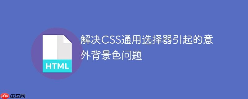 解决CSS通用选择器引起的意外背景色问题