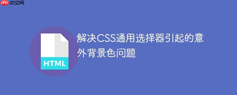 解决CSS通用选择器引起的意外背景色问题
