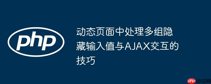 动态页面中处理多组隐藏输入值与AJAX交互的技巧