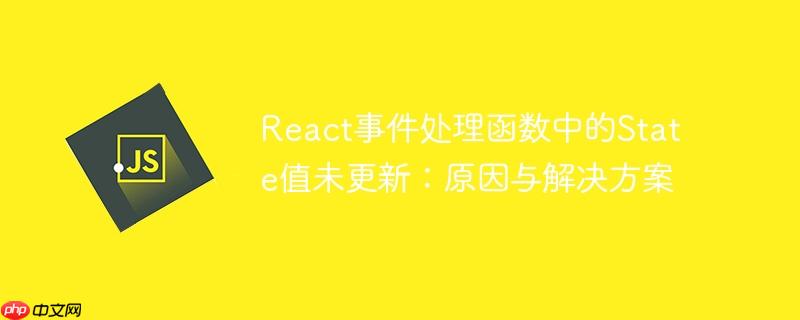 react事件处理函数中的state值未更新：原因与解决方案