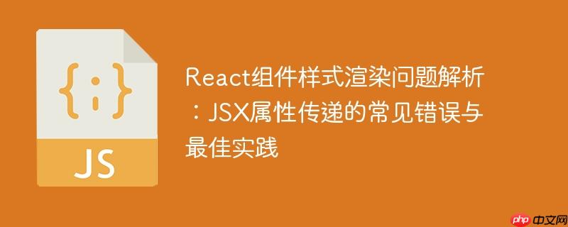 React组件样式渲染问题解析：JSX属性传递的常见错误与最佳实践
