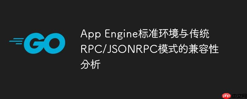 App Engine标准环境与传统RPC/JSONRPC模式的兼容性分析-小浪学习网