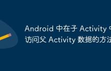 Android 中在子 Activity 中訪問父 Activity 數(shù)據(jù)的方法