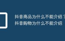 抖音商品为什么不能介绍?抖音购物为什么不能介绍
