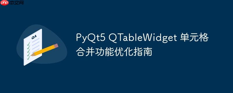 PyQt5 QTableWidget 单元格合并功能优化指南