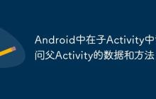Android中在子Activity中訪問父Activity的數(shù)據(jù)和方法