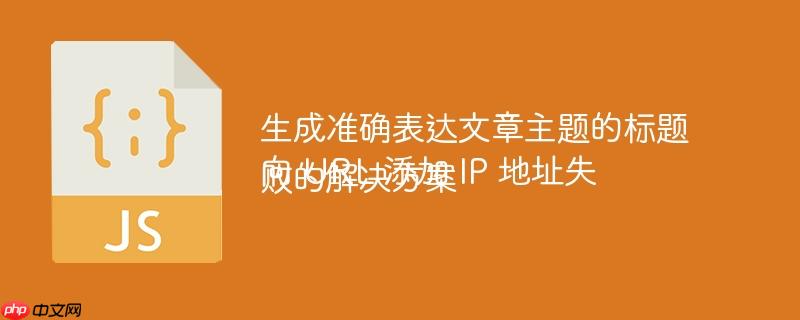 生成准确表达文章主题的标题 向 URL 添加 IP 地址失败的解决方案-小浪学习网