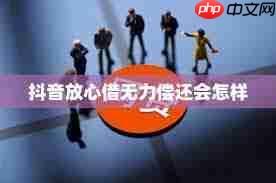 抖音放心借逾期无力偿还该如何解决