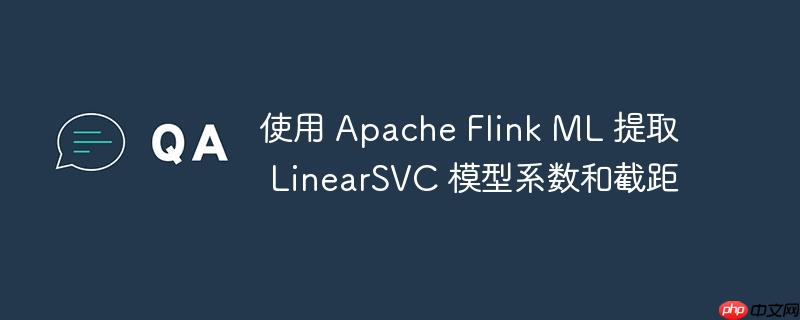 使用 Apache Flink ML 提取 LinearSVC 模型系数和截距