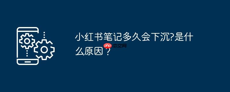 小红书笔记多久会下沉?是什么原因？