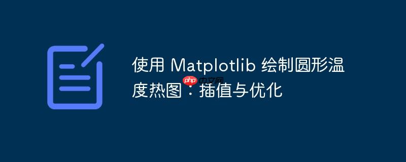 使用 matplotlib 绘制圆形温度热图：插值与优化