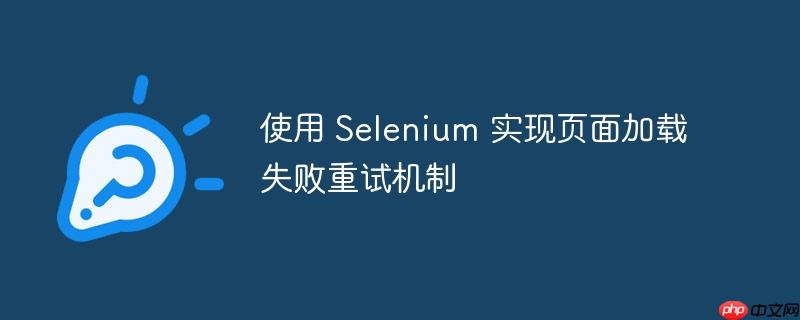 使用 selenium 实现页面加载失败重试机制