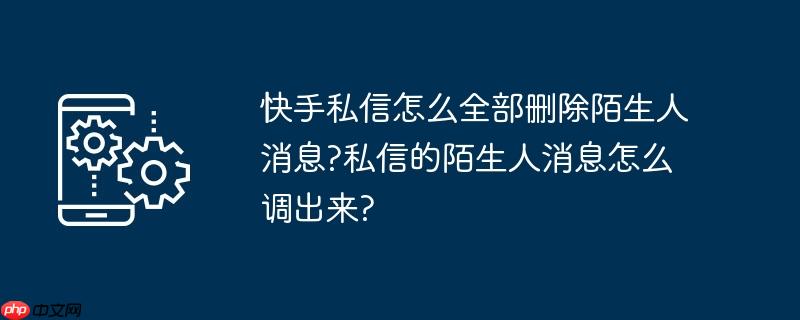 快手如何删除收藏了的作品 快手如何删除陌生人私信