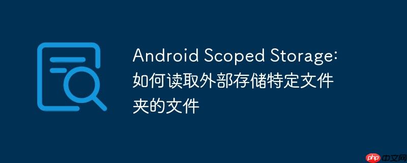 Android Scoped Storage: 如何读取外部存储特定文件夹的文件-小浪学习网