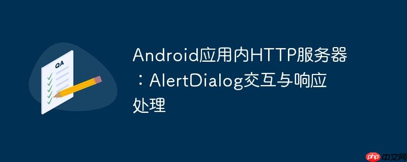 Android应用内HTTP服务器：AlertDialog交互与响应处理