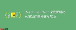 React useEffect 深度更新超出限制问题排查与解决