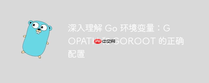深入理解 go 环境变量:gopath 和 goroot 的正确配置