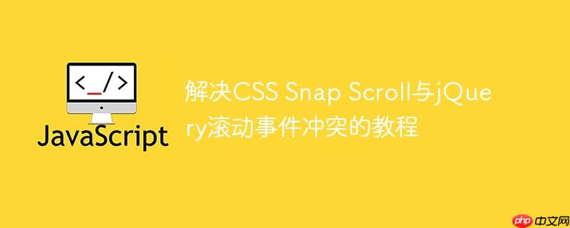 解决CSS Snap Scroll与jQuery滚动事件冲突的教程