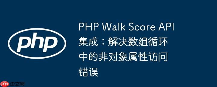 php walk score api 集成：解决数组循环中的非对象属性访问错误