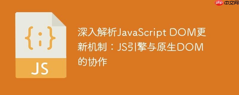 深入解析JavaScript DOM更新机制：JS引擎与原生DOM的协作
