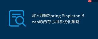 深入理解Spring Singleton Bean的内存占用与优化策略