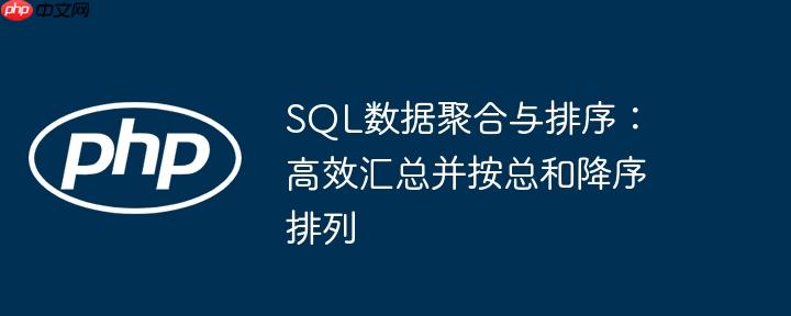SQL数据聚合与排序:高效汇总并按总和降序排列