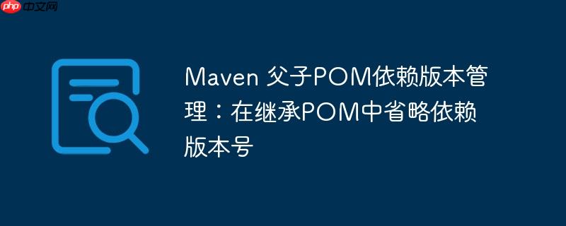 Maven 父子POM依赖版本管理：在继承POM中省略依赖版本号
