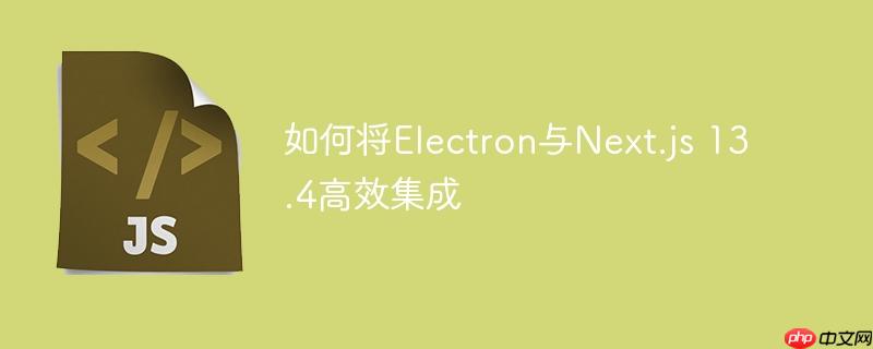 如何将electron与next.js 13.4高效集成