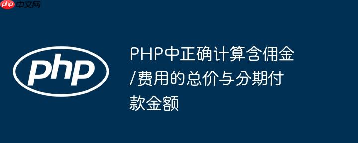 php中正确计算含佣金/费用的总价与分期付款金额