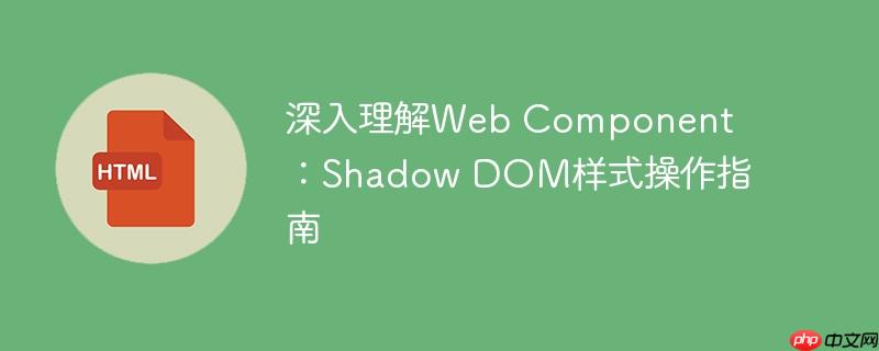 深入理解Web Component:Shadow DOM样式操作指南