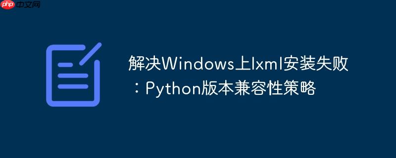 解决Windows上lxml安装失败:Python版本兼容性策略