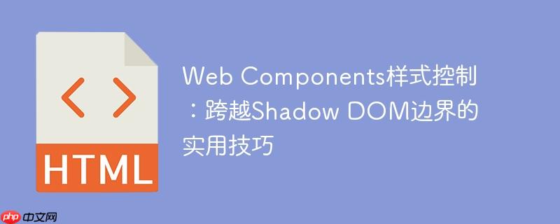 Web Components样式控制:跨越Shadow DOM边界的实用技巧