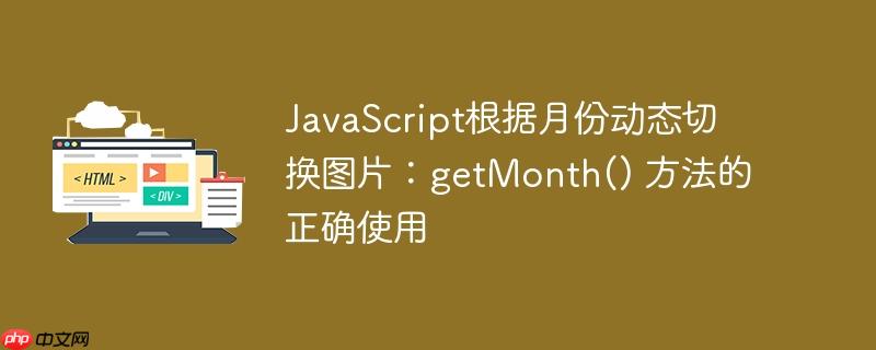 javascript根据月份动态切换图片：getmonth() 方法的正确使用