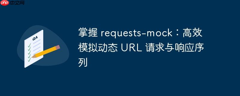 掌握 requests-mock：高效模拟动态 URL 请求与响应序列
